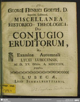 Georgi Henrici Goetzi ... Miscellanae Historico-Theologica De Conjugio Eruditorum : in Examine Autumnali Lycei Lubecensis, Ad. D. XV. Octobr. A. MDCCXIV. proposita.