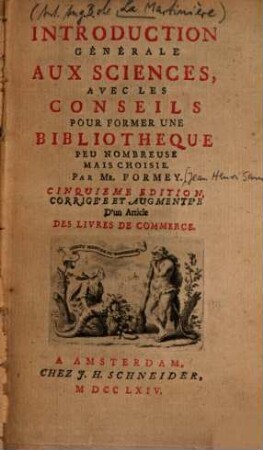 Introduction générale aux sciences : avec les conseils pour former une bibliotheque peu nombreuse mais choisie, par M. Formey