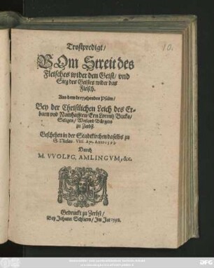 Trostpredigt/|| VOm Streit des || Fleisches wider den Geist/ vnd || Sieg des Geistes wider das || Fleisch.|| Aus dem dreyzehenden Psalm/|| Bey der Christlichen Leich des ... || Ern Lorentz Bucks/|| ... Bürgers || zu Zerbst.|| Geschehen in der Stadtkirchen daselbs zu || S. Niclas. VIII. Apr. Anno 1598.|| Durch || M. VVOLFG. AMLINGVM, &c.||