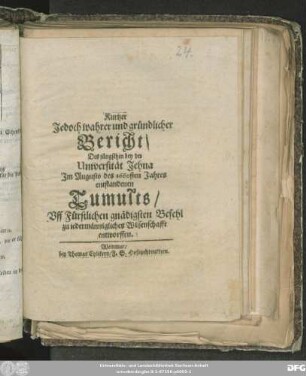 Kurtzer Jedoch wahrer und gründlicher Bericht/ Des jüngsthin bey der Universität Jehna Im Augusto des 1660sten Jahres entstandenen Tumults : Uff Fürstlichen gnädigsten Befehl zu iedermännigliches Wissenschafft entworffen