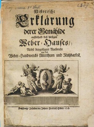 Historische Erklärung derer Gemählde ausserhalb deß hiesigen Weber-Hauses : Nebst beygefügter Nachricht von des Weber-Handwerks Alterthum und Nutzbarkeit