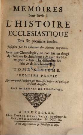 Memoires Pour servir à L'Histoire Ecclesiastique Des six premiers siecles : Justifiez par les Citations des Auteurs originaux ; Avec une Chronologie, où l'on fait un abregé de l'Histoire Ecclesiastique & profane ; & des Notes pour éclaircir les difficultez des faits & de la Chronologie, 6,1. Qui comprend l'Histoire des Donatistes jusques à l'Episcopat de Saint Augustin