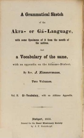A grammatical sketch of the Akra- or Gâ-Language, with some Specimens of it from the mouth of the natives and a Vocabulary of the same : with an appendix on the Adanme Dialect. 2, Vocabulary of the Akra- or Gâ-Language with an Adanme Appendix