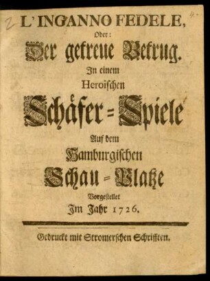 L'Inganno Fedele, Oder: Der getreue Betrug : In einem Heroischen Schäfer-Spiele Auf dem Hamburgischen Schau-Platze Vorgestellet Im Jahr 1726.