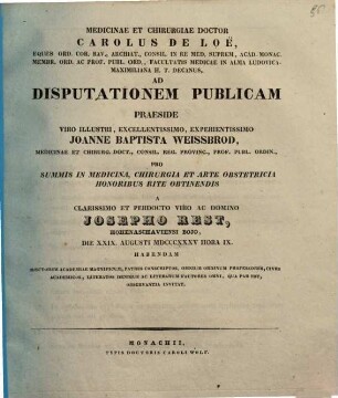Medicinae et chirurgiae doctor Carolus de Loë ... ad disputationem publicam praeside ... Joanne Baptista Weissbrod ... pro summis in medicina, chirurgia et arte obstetricia honoribus rite obtinendis a ... Josepho Rest ... habendam ... invitat : [Insunt theses medicae]