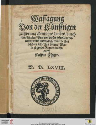 Weissagung Von der künfftigen zerstörung Deutsches Landes, durch den Türcken, Vnd von dieses schnellem verterben vnnd vntergang , wenn beydes gescheen soll : Continentia Fere, Integram Artem, ita scripta, vt iuuentuti vtiliter proponi possint