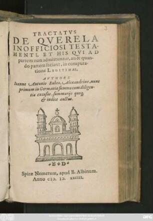 TRACTATVS || DE QVERELA || INOFFICIOSI TESTA=||MENTI, ET HIS QVI AD || partem non admittuntur, an & quan-||do partem faciant, in computa-||tione LEGITIMAE.|| AVTHORE || Ioanne Antonio Rubeo, Alexandrino, nunc || primum in Germania summa cum diligen=||tia excusus, summarijs quo#[que] || et indice auctus.||