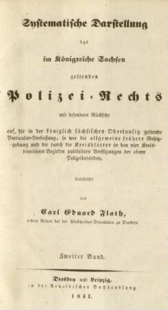 Bd. 2: Systematische Darstellung des im Königreiche Sachsen geltenden Polizei-Rechts : mit besonderer Rücksicht auf die in der königlich sächsischen Oberlausitz geltende Particular-Verfassung, so wie die allgemeine frühere Gesetzgebung und die durch die Kreisblätter in den vier Kreisdirections-Bezirken publicirten Verfügungen der obern Polizeibehörden