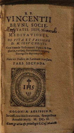 R. P. Vincentii Brvni, Societatis Iesv, Meditationes, De Praecipvis Mysteriis Vitae et Passionis D. N. Iesv Christi : Cum Veteris Testamenti Figuris, & prophetijs, varijsque documentis ex quoque Euangelio depromptis, Nunc ex Italico in Latinum translatae, 2.