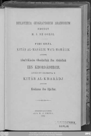 Kitâb al-masâlik wa'l-mamâlik (Liber viarum et regnorum) auctore Abuʾl-Kâsim Obaidallah ibn Abdallah Ibn Khordâdhbeh et excerpta e Kitâb al-Kharâdj auctore Kodâma ibn Djaʿfar