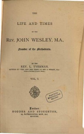 The Life and Times of the Rev. John Wesley, Founder of the Methodists : By the Rev. L. Tyerman. I