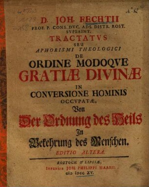 D. Joh. Fechtii ... Tractatvs Seu Aphorismi Theologici De Ordine Modoqve Gratiae Divinae In Conversione Hominis Occvpatae : Von der Ordnung des Heils in Bekehrung des Menschen