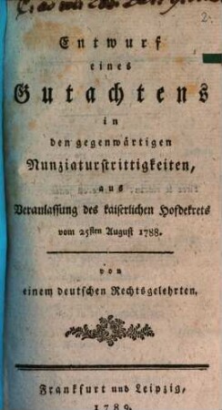 Entwurf eines Gutachtens in den gegenwärtigen Nunziaturstrittigkeiten, aus Veranlassung des kaiserlichen Hofdekrets vom 25sten August 1788