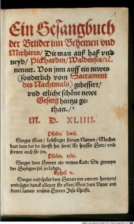Ein Gesangbuch der Brüder inn Behemen vnd Merherrn, Die man auß haß vnd neyd, Pickharden, Waldenses, &c. nennet. Von jnen auff ein newes (sonderlich vom Sacrament des Nachtmals) gebessert, vnd etliche schöne newe Geseng hintzu gethan