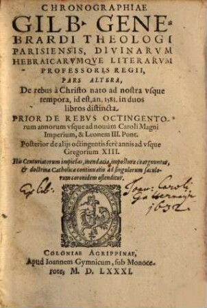 Gilberti Genebrardi ... Chronographiae Libri Qvatvor : Priores Dvo Svnt De Rebvs veteris populi & praecipuis quatuor millium annorum gestis; Posteriores è D. Arnaldi Pontaci Vasatensis Episcopi Chronographia aucti, recentes historias reliquorum annorum complectuntur ; Cum Indice locupletißimo, 2