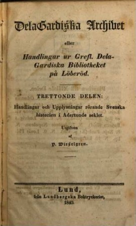 DelaGardiska Archivet, eller Handlingar ur grefl. Dela-Gardiska bibliotheket på Löberöd. 13, Handlingar och Upplysningar rörande Svenska historien i Adertonde seklet
