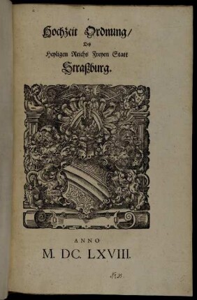 Hochzeit Ordnung/ Deß Heyligen Reichs Freyen Statt Straßburg : Anno M.DC.LXVIII. ; [Decretum Montags den 19. Martii 1666.]