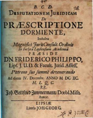 Disputationem Juridicam De Praescriptione Dormiente, ... Praeside Dn. Friderico Philippo, ... Ad diem IV. Decembr. Anno M DC XC. ... P.P. Joh. Gottfried Zimmermann, Doebl. Misn. Autor