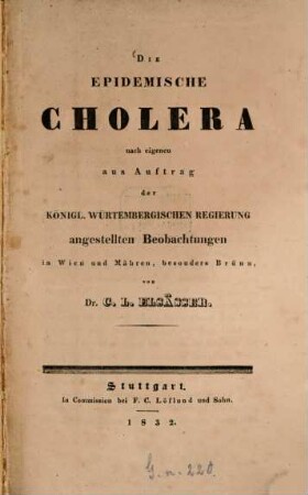 Die epidemische Cholera : nach eigenen aus Auftrag der Königl. Würtembergischen Regierung angestellten Beobachtungen in Wien und Mähren, besonders Brünn