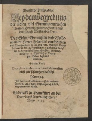 Christliche Leichpredigt.|| Bey dem begrebnus || der Edlen ... || Frawen Hedwig/ geborne Heydin aus || dem Hause Seiffersdorff/ etc.|| Des Edlen ... || Herren Friderichs von Gellhorn || vnd Altengrotkaw zu Rogaw/ etc. ehelichen Haus=||frawen/ so den 15. Junij ... || entschlaffen/ vnd nach=||mals den 24. Christlich zu Rogaw || zur Erden bestattet || worden.|| Gehalten Durch || Georgium Stubnerum Landeshuttensem || diese zeit Pfarrherr daselbst.|| ... ||