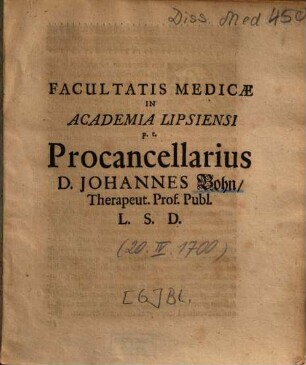 Facultatis Medicae In Academia Lipsiensi p. t. Procancellarius, D. Johannes Bohn, Therapeut. Prof. Publ. L. S. D.