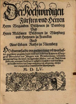Der hochwirdigen Fürsten vnd Herren Herrn Weiganden Bischouen zu Bamberg Vnd Herrn Melchiorn Bischouen zu Würtzburg vnd Hertzogen zu Francken Auch Ains Erbarn Raths zu Nürmberg Hochuerursachte verantwortung vn[d] warhafter gegrünter gegenbericht, auf des erclerten Echters, Marggraf Albrechten des Jüngern von Brandenburg, erdichte verunglimpfung ...