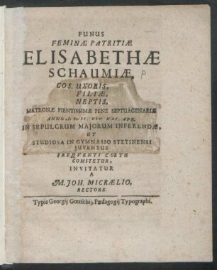 Funus Feminae Patritiae Elisabethae Schaumiae, Cos. Uxoris, Filiae, Neptis, Matronae Pientissimae Pene Septuagenariae Anno cIɔIɔcIL. XIV. Kal. Apr. In Sepulcrum Maiorum Inferendae, Ut Studiosa In Gymnasio Stetinensi Iuventus Frequenti Coetu Comitetur, Invitatur