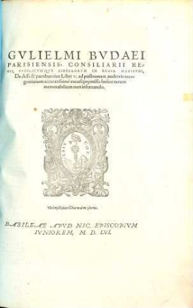 Gvlielmi Bvdaei Parisiensis, Consiliarii Regii, Supplicvm'qve Libellorvm in Regia Magistri, De Asse & partibus eius Libri V. : ad postremam authoris recognitionem accuratissimè excusi:prȩmisso Indice rerum memorabilium non infoecundo