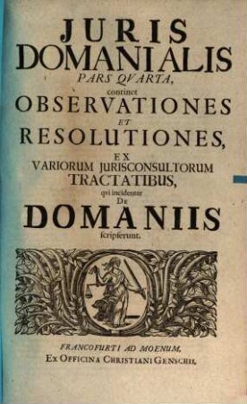 Jus Domaniale Ex Celeberrimorum Jurisconsultorum Praesertim Germanorum Tractatibus, Disputationibus, Quaestionibus, Observationibus, Decisionibus Et Consiliis, Nec Non Summorum Quorundam Principum Constitutionibus Particularibus Repraesentatum : In Sex Partes Divisum Cum Indice Materiarum rerum & verborum, 4. Observationes Et Resolutiones, Ex Variorum Iurisconsultorum Tractatibus, qui incidenter De Domaniis scripserunt