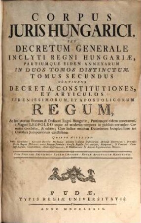 Corpus Juris Hungarici, Seu Decretum Generale Inclyti Regni Hungariae, Partiumque Eidem Annexarum : In Duos Tomos Distinctum. 2, Continens Decreta, Constitutiones, Et Articulos ...