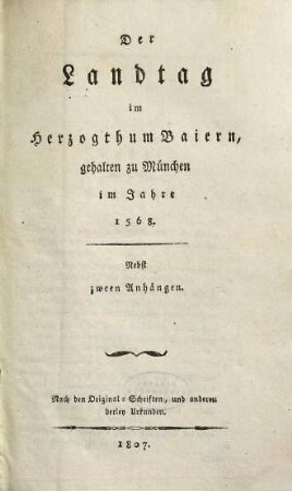 Der Landtag im Herzogthum Baiern ..., [6]. Gehalten zu München im Jahre 1568 : nebst zween Anhängen ; nach den Original-Schriften, und anderen derley Urkunden