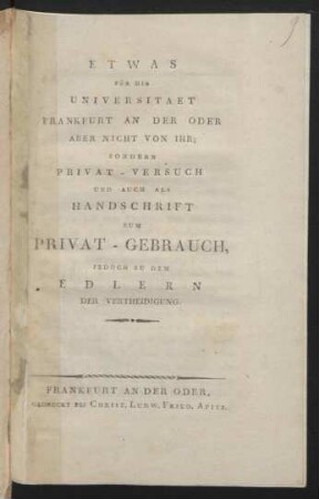 Etwas Für Die Universitaet Frankfurt An Der Oder Aber Nicht Von Ihr; Sondern Privat-Versuch Und Auch Als Handschrift Zum Privat-Gebrauch, Jedoch Zu Dem Edlern Der Vertheidigung