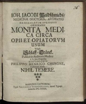 Joh. Jacobi Waldschmieds/ Medicinae Doctoris, Archiatri Hassiaci, Et Professoris Ordinarii Monita Medica Circa Opii Et Opiatorum Usum Vulgo Schlaff-Tränck