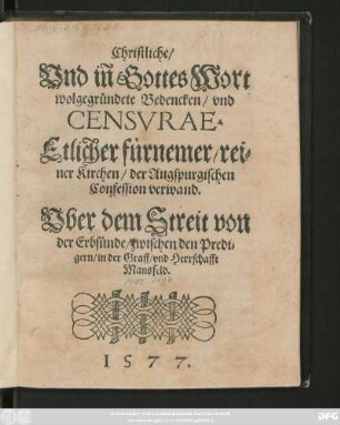Christliche/|| Vnd iñ Gottes Wort || wolgegründete Bedencken/ vnd || CENSVRAE.|| Etlicher fürnemer/ rei=||ner Kirchen/ der Augspurgischen || Confession verwand.|| Vber dem Streit von || der Erbsünde/ zwischen den Predi=||gern/ in ... || Mansfeld.||