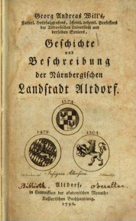 Georg Andreas Will's, Kaiserl. Hofpfalzgrafens, öffentl. ordentl. Professors der Altdorfischen Universität und derselben Seniors, Geschichte und Beschreibung der Nürnbergischen Landstadt Altdorf