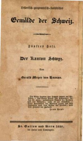 Der Kanton Schwyz : historisch, geographisch, statistisch geschildert ; Beschreibung aller in demselben befindlichen Berge, Seen, Flüsse, Heilquellen, Flecken ... ; nebst Anweisungen denselben auf die genußvollste und nützlichste Weise zu bereisen ; ein Hand- und Hausbuch für Kantonsbürger und Reisende
