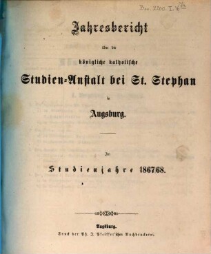 Jahresbericht über die Königliche Katholische Studien-Anstalt bei St. Stephan in Augsburg : im Studienjahre .., 1867/68