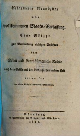 Allgemeine Grundzüge einer vollkommenen Staats-Verfassung : Eine Skizze zur Verbreitung richtiger Ansichten über Staat und staatsbürgerliche Rechte nach dem Geiste und den Bedürfnissen unserer Zeit