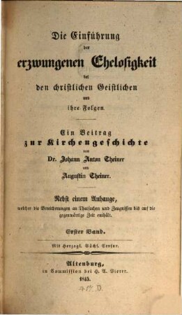 Die Einführung der erzwungenen Ehelosigkeit bei den christlichen Geistlichen und ihre Folgen : Ein Beitrag zur Kirchengeschichte von Joh. Anton Theiner und Augustin Theiner, 1
