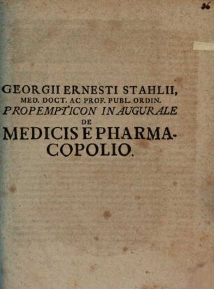 Georgii Ernesti Stahlii, Med. Doct. Ac Prof. Publ. Ordin. Propempticon Inaugurale De Medicis E Pharmacopolio