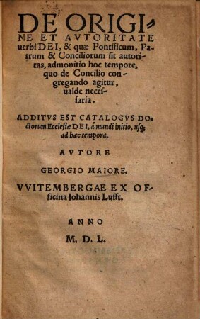 De Origine Et Avtoritate uerbi Dei, & quae Pontificum, Patrum & Conciliorum sit autoritas, admonitio hoc tempore, quo de Concilio congregando agitur, ualde necessaria : Additus Est Catalogvs Doctorum Ecclesiae Dei, à mundi initio, usq[ue] ad haec tempora