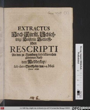Extractus Hoch-Fürstl. Schleßwig/ Holstein Gottorffischen Rescripti An den zu Hamburg subsistirenden geheimen Rath von Wedderkop : sub dato Stockholm den 24. Maii Anno 1698