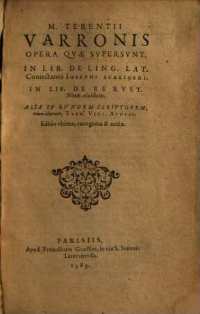 M. Terentii Varronis Opera Qvae Svpersvnt : In Lib. De Ling. Lat. Coniectanea Iosephi Scaligeri. In Lib. De Re Rvst. Notae eiusdem. Alia in Evndem Scriptorem, trium aliorum, Tvrn. Vict. Avgvst