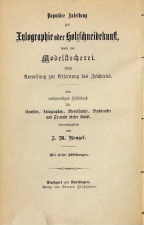 Kurze Geschichte der Holzschneidekunst mit vielen Abbildungen der Signaturen der berühmtesten älteren Meister : nebst einer gründlichen, durch viele Abbildungen erläuterten Anweisung zur Erlernung der Holzschneidekunst und der Modelstecherei und einer Anleitung zum Zeichnen