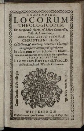 Compendium Locorum Theologicorum : Ex Scripturis sacris, & Libro Concordiae, Iussu & Autoritate Sereniss. Elect. Saxoniae Christiani II. &c. Collectum, & abutraq[ue] Facultate Theologica Lipsiensi & Wittebergensi approbatum ...
