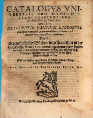 Catalogus universalis pro nundinis Francofurtensibus autumnalibus de Anno 1612 : Hoc est: Designatio omnium librorum, qui hisce ... prodierunt