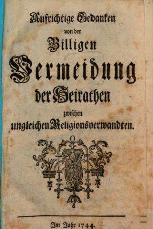 Aufrichtige Gedanken von der ... Vermeidung der Heirathen zwischen ungleichen Religions-Verwandten ...