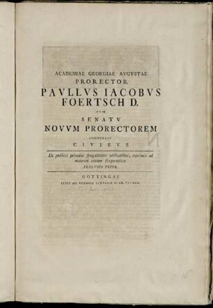 Academiae Georgiae Avgvstae Prorector Pavllvs Jacobvs Foertsch D. Cvm Senatv Novvm Prorectorem Commendat Civibvs : De publicis priuatae frugalitatis vtilitatibus, inprimis ad maiorem ciuium frequentiam Prolvsio Prior ; [... Christ. Frid. Geo. Meistero D. ... P. P. ipsis Kal. Iuliis MDCCLXV.]