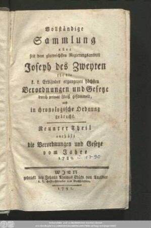 9: Vollständige Sammlung aller seit dem glorreichsten Regierungsantritt Joseph des Zweyten für die k. k. Erbländer ergangenen höchsten Verordnungen und Gesetze : durch privat Fleiß gesammelt, und in chronologische Ordnung gebracht