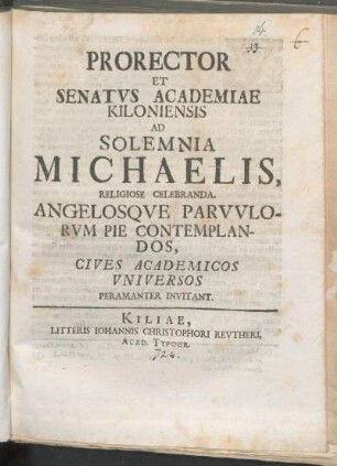 Prorector Et Senatvs Academiae Kiloniensis Ad Solemnia Michaelis, Religiose Celebranda, Angelosqve Parvvlorvm Pie Contemplandos, Cives Academicos Vniversos Peramanter Invitant : [P.P. ipsa feria Michaelis anno ... MDCCXXIV.]